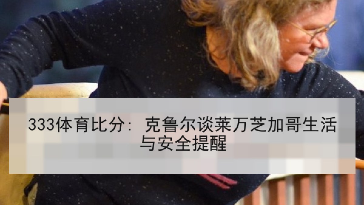 333体育比分: 克鲁尔谈莱万芝加哥生活与安全提醒 333体育比分: 克鲁尔谈莱万芝加哥生活与安全提醒
