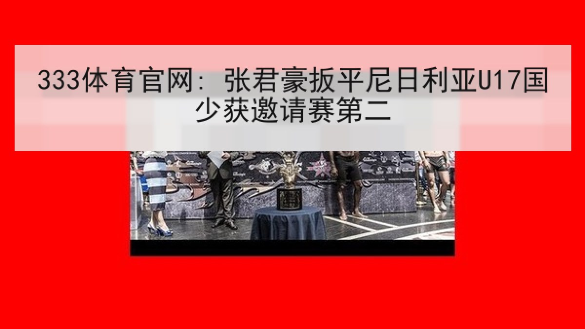 333体育官网: 张君豪扳平尼日利亚U17国少获邀请赛第二 333体育官网: 张君豪扳平尼日利亚U17国少获邀请赛第二