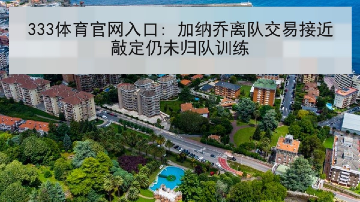 333体育官网入口: 加纳乔离队交易接近敲定仍未归队训练 333体育官网入口: 加纳乔离队交易接近敲定仍未归队训练