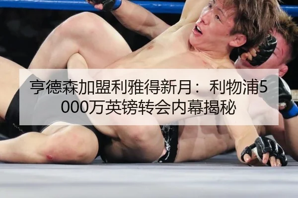 亨德森加盟利雅得新月：利物浦5000万英镑转会内幕揭秘