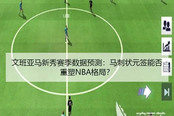 文班亚马新秀赛季数据预测：马刺状元签能否重塑NBA格局？