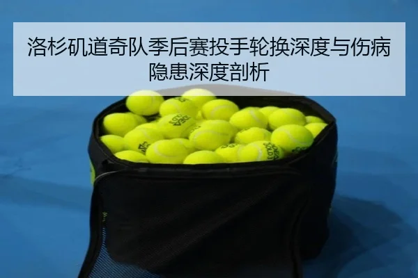 洛杉矶道奇队季后赛投手轮换深度与伤病隐患深度剖析