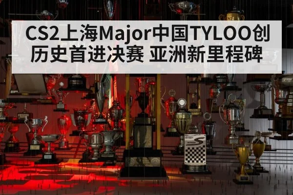 CS2上海Major中国TYLOO创历史首进决赛 亚洲新里程碑
