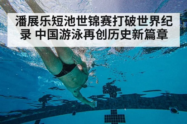 潘展乐短池世锦赛打破世界纪录 中国游泳再创历史新篇章