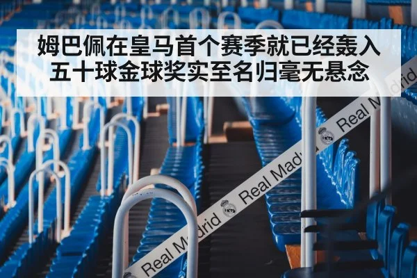 姆巴佩在皇马首个赛季就已经轰入五十球金球奖实至名归毫无悬念