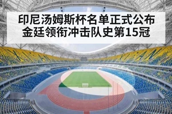 印尼汤姆斯杯名单正式公布 金廷领衔冲击队史第15冠
