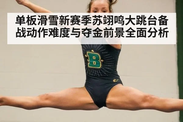 单板滑雪新赛季苏翊鸣大跳台备战动作难度与夺金前景全面分析